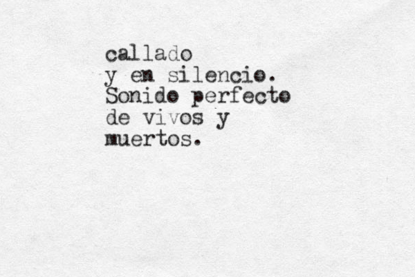 callado y en silencio. Sonido perfecto de vivos y muertos.