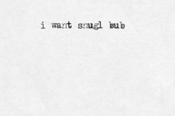 i want snugl bub