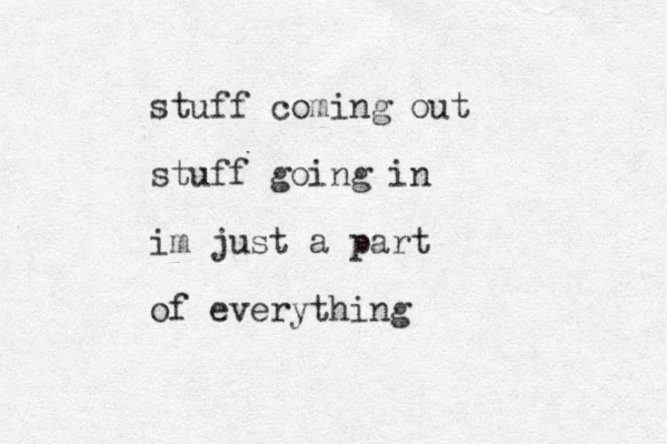stuff coming out stuff going in im just a part of everything 