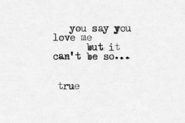 you say you love me but it can't be so... true