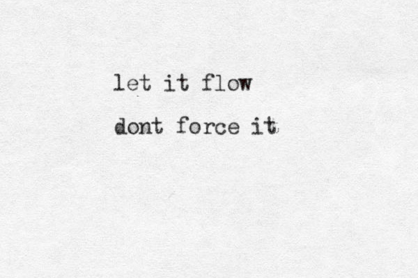 let it flow dont force it