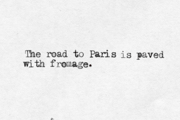 The road to Paris is paved with fromage.