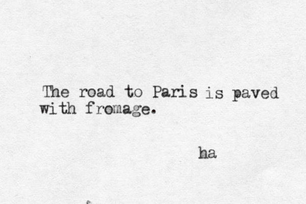 The road to Paris is paved with fromage. ha