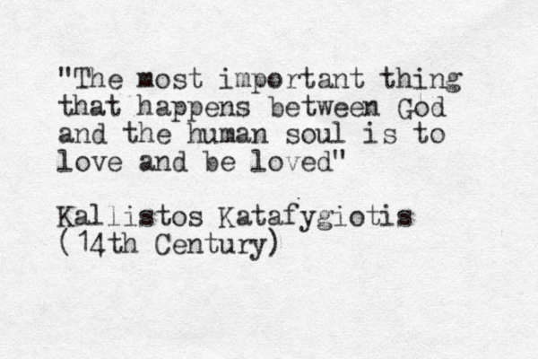 "The most important thing that happens between God and the human soul is to love and be loved" Kallistos Katafygiotis (14th Century)