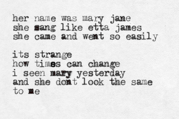 her name was mary jane she sang like etta james she came and went so easily its strange how tims e es can change i seen mary yesterday and she dont look the same to me