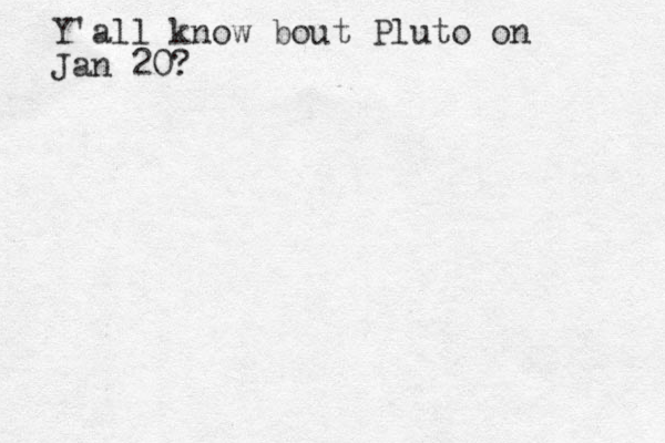 Y'all know bout Pluto on Jan 20?