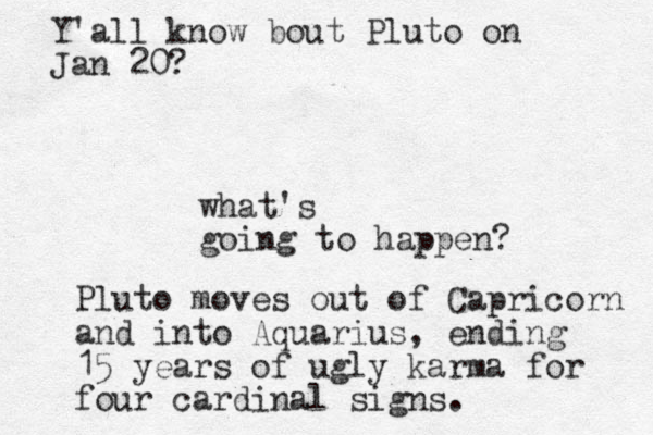Y'all know bout Pluto on Jan 20? what's going to happen? Pluto moves out of Capricorn and into Aquarius, ending 15 years of ugly karma for four cardinal signs.