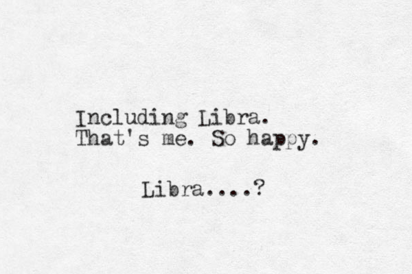 Including Libra. That's me. So happy. Libra.... ?