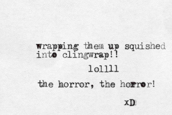 wrapping them up squished into clingwrap!! lollll the horror, the horror! xD 
