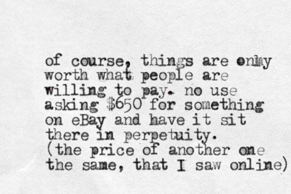 of course, things are onmy worth what people are willing to pay. no use asking $650 for something on eBay and have it sit there in perpetuity. l (the price of another one the same, that I saw online). 