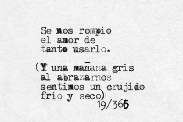 Se nos rompio el amor de tanto usarlo. (Y una manana gris al abrazarnos sentimos un crujido frio y seco) 19/36( 5 5 - 