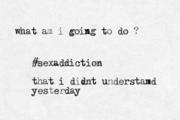 what am i going to do ? #sexaddiction that i didnt understamd yesterday 