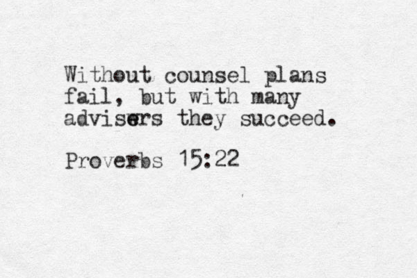 Without counsel plans fail, but with many adviswr e e s they succeed. Proverbs 15:22