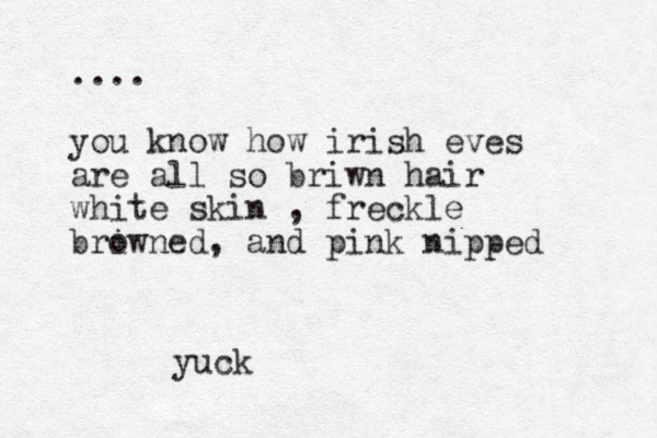 .... you know how irish eves are all so briwn hair white skin , freckle briwn o ed, and pink nipped yuck 