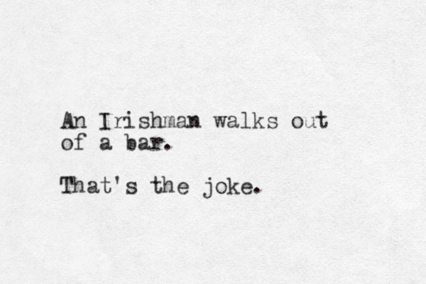 An Irishman walks out of a bar. That's the joke.