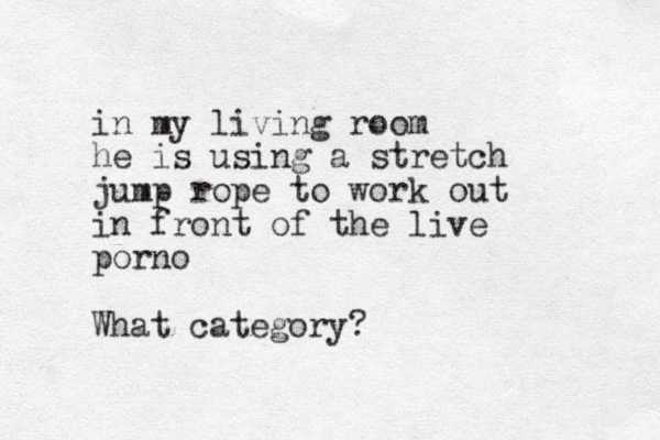 in my living room he is using a stretch jump rope to work out in front of the live porno What category?