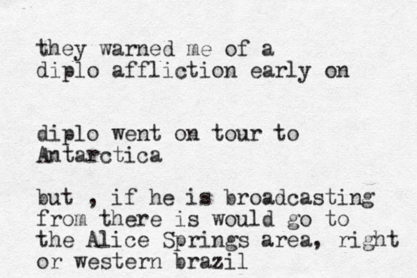 they warned me of a diplo affliction early on diplo went on tour to Antarctica but , if he is broadcasting from there is would go to the Alice Springs area, right or western brazil