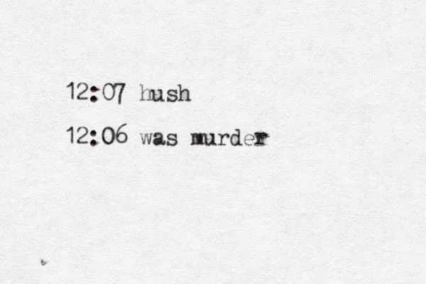 12:07 hush 12:06 was murder 