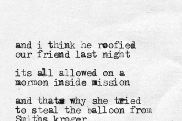 and i think he roofied our friend last night its all allowed on a mormon inside mission and thats why she tried to steal the balloon from Smiths kroger 