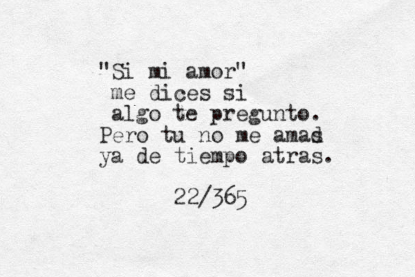 "Si mi amor" me dices si algo te pregunto. Pero tu no me amad s ya de tiempo atras. 22/365