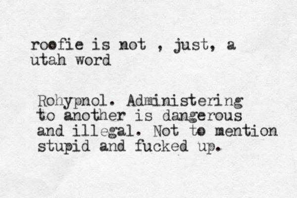 roofie is not , just, a utah word Rohypnol. Administering to another is dangerous and illegal. Not to mention stupid and fucked up.