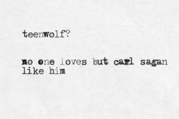 teenwolf? no one loves but carl sagan like him