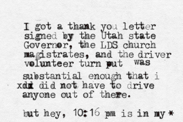 I got a thank you letter signed by the Utah state Governor, the LDS church magistrates, and the volunteer turn put o driver was substantial enough that i dd xxx did not have to drive anyone out of there. but hey, 10:16 pm is in my * 