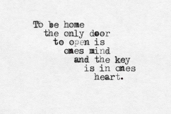 To be home the only door to open is ones mind and the key is in ones heart. 