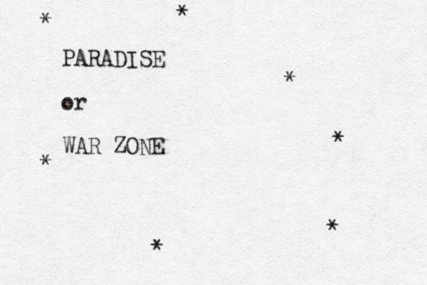 PARADISE or WAR ZONE * * * * * * * 