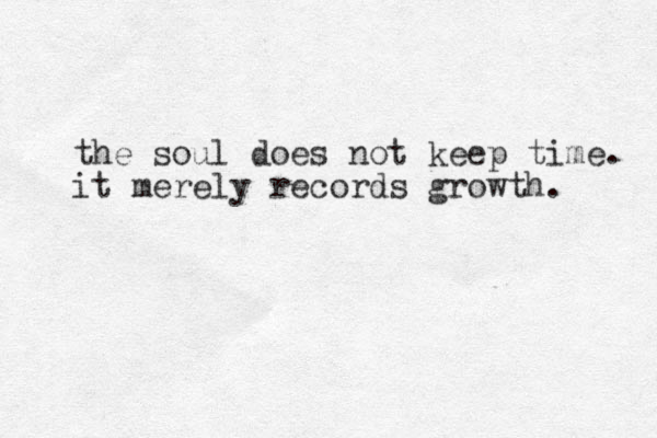 the soul does not keep time. it merely records growth. 