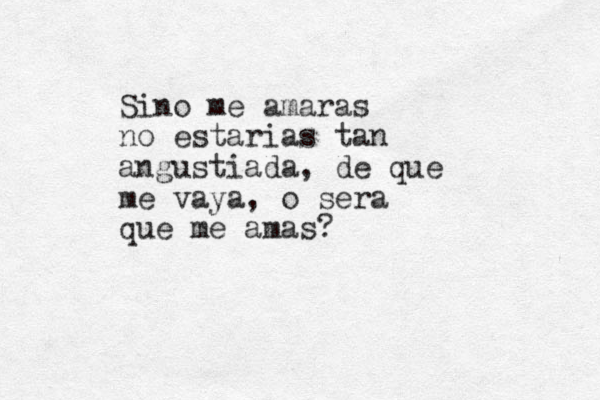 Sino me amaras no estarias tan angustiada, de que me vaya, o sera que me amas? 
