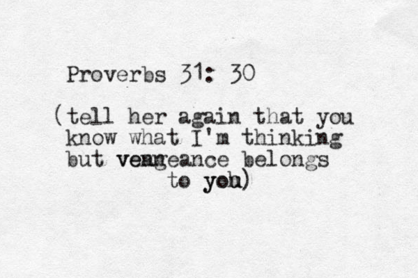 Proverbs 31: 30 (tell her again that you know what I'm thinking but vean vengeance belongs to yoh u you)