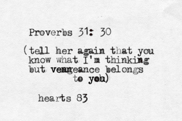 Proverbs 31: 30 (tell her again that you know what I'm thinking but vean vengeance belongs to yoh u you) hearts 83