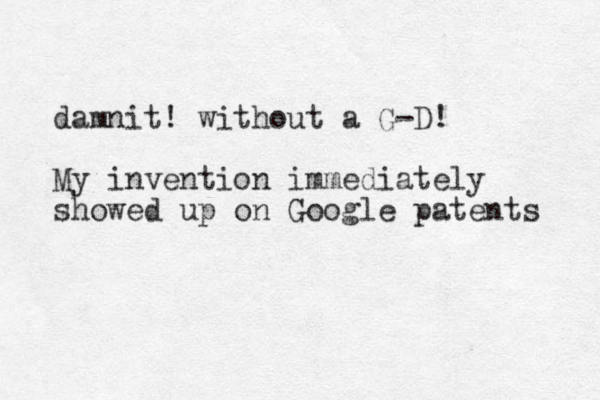 damnit! without a G-D! My invention immediately showed u p on Google patents 