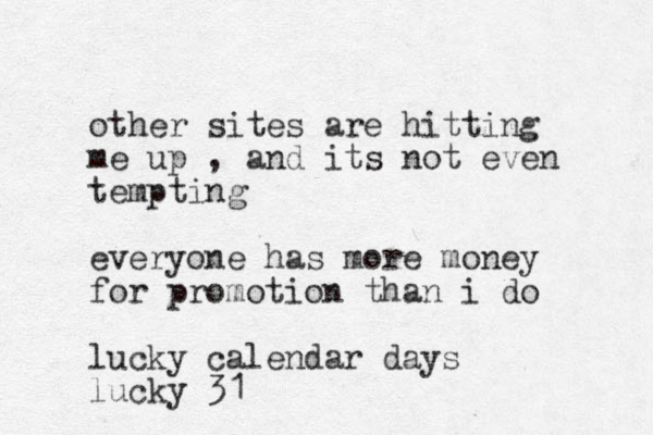 other sites are hitting me up , and its not even tempting everyone has more money for promotion than i do lucky calendar days lucky 31