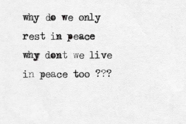 why do we only rest in peace why dont we live in peace too ???
