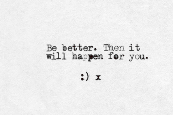 Be better. Then it will happen for you. :) x