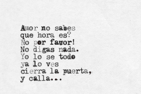 Amor no sabes que hora es? No por facor favor! No digas nada. Yo lo se todo ya lo ves cierra la puerta, y calla...