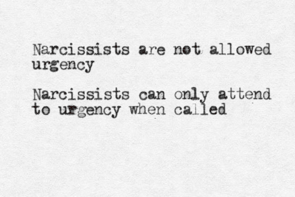 Narcissists are not allowed urgency Narcissists can only attend to urgency when called 