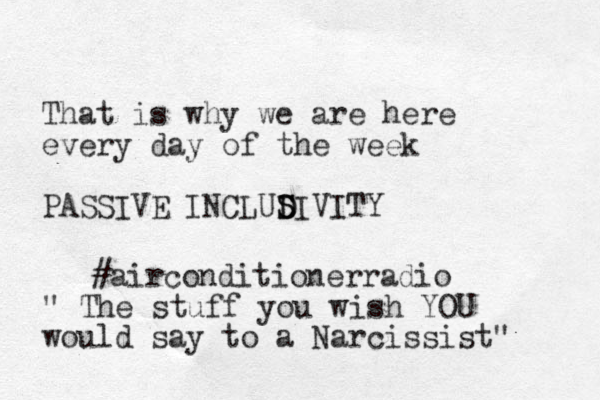 That is why we are here every day of the week PASSIVE INCLUDIVITY D S S #airconditionerradio " The stuff you wish YOU would say to a Narcissist" 