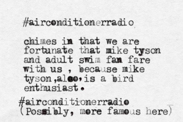 #airconditionerradio chimes in that we are fortunate that mike tyson and adult swim fan fare with us , because mike tyson alo so is a bird enthusiast , , . #airconditionerradio (Possibly, more famous here) 