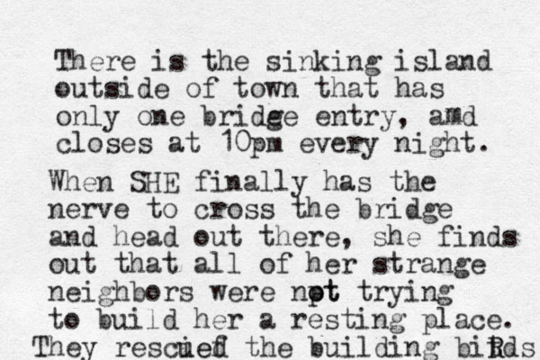 There is the sinking island outside of town that has only one bride ge entry, amd closes at 10pm every night. m When SHE finally has the nerve to cross the bridge and head out there, she finds out that all of her strange neighbors were npt o ot trying to build her a resting place. They rescief ued the building bitds R R 
