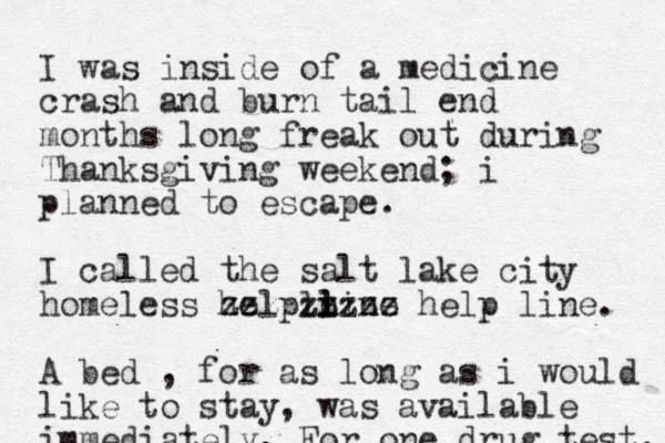 I was inside of a medicine crash and burn tail end months long freak out during Thanksgiving weekend; i planned to escape. I called the salt lake city homeless helpln l i line zzzzzzzzz help line. A bed , for as long as i would like to stay, was available immediately. For one drug test. 