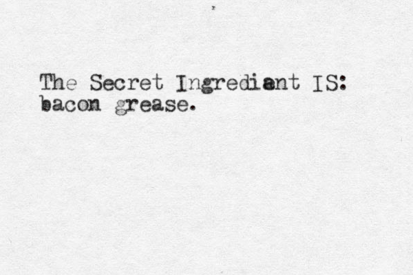 The Secret Ingredia ent IS: bacon grease. 
