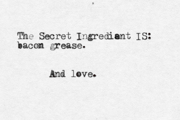 The Secret Ingredia ent IS: bacon grease. And love.