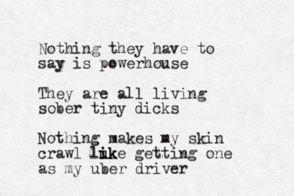 Nothing they have to say is powerhouse They are all living sober tiny dicks Nothing makes my skin crawl luk i ike getting one as my uber driver