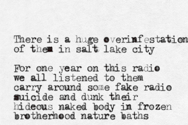 There is a huge overinfestation of them in salt lake city For one year on this radio we all listened to them carry around some fake radio suicide and dunk their hideous naked body in frozen brotherhood nature baths