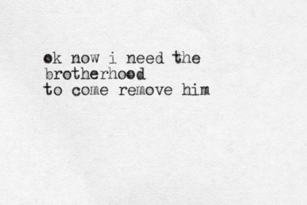 ok now i need the brotherhood to come remove him 