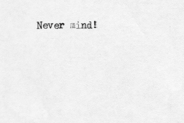Never mind!