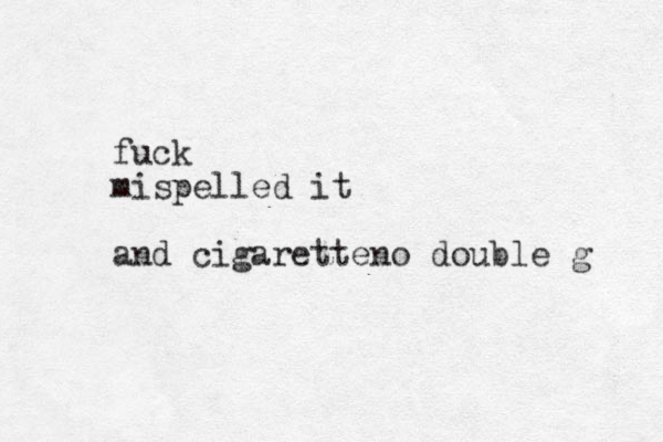 fuck mispelled it and cigaretteno double g 